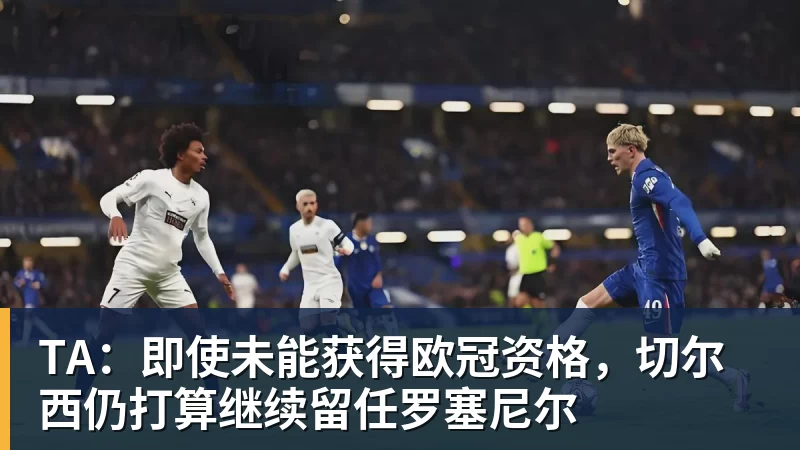 TA：即使未能获得欧冠资格，切尔西仍打算继续留任罗塞尼尔