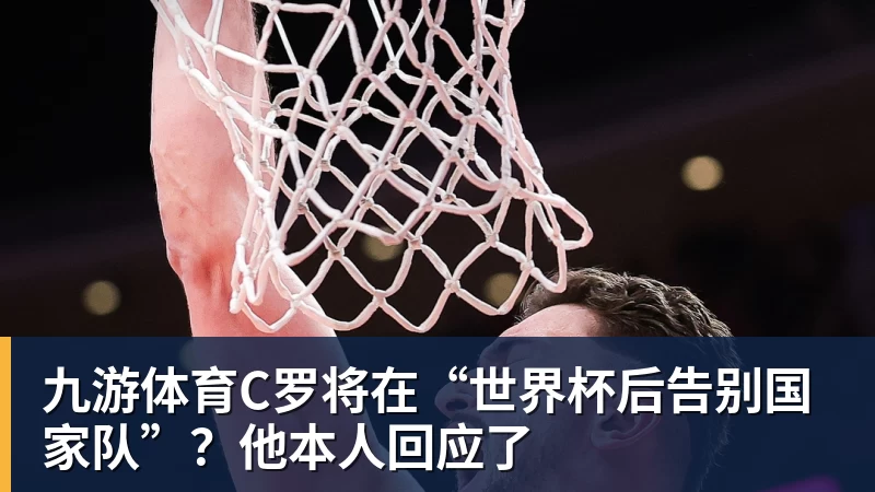 创6届破门神话，C罗亲姐曝世界杯后退役，41岁国家队绝唱打响 - 九游体育(中国)官方网站 - 九游 sports