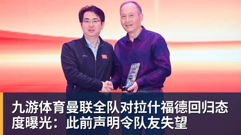 九游体育曼联全队对拉什福德回归态度曝光：此前声明令队友失望