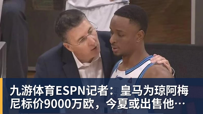 九游体育ESPN记者：皇马为琼阿梅尼标价9000万欧，今夏或出售他；邮报：曼联未来数月可能会和B费进行新合同谈判