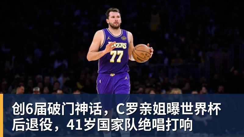创6届破门神话，C罗亲姐曝世界杯后退役，41岁国家队绝唱打响