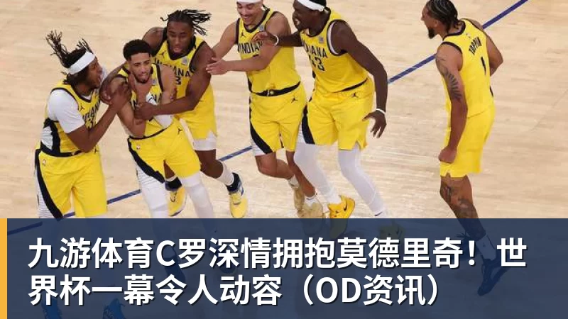 九游体育C罗深情拥抱莫德里奇！世界杯一幕令人动容（OD资讯）
