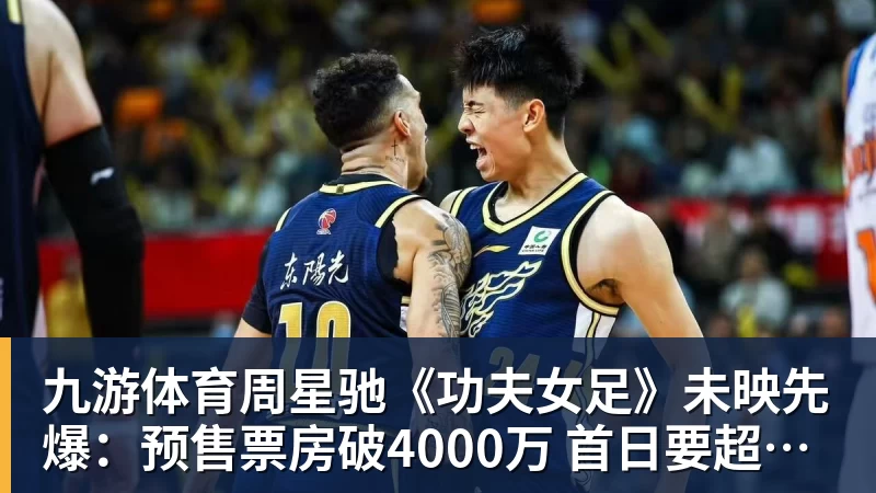 九游体育周星驰《功夫女足》未映先爆：预售票房破4000万 首日要超2亿