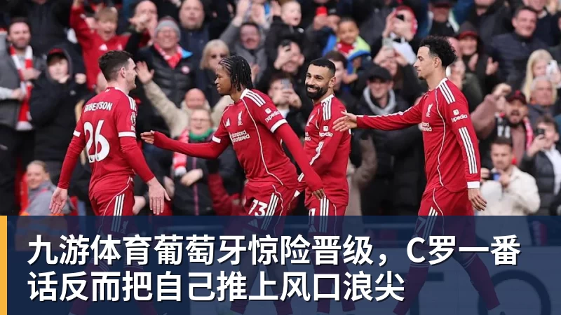 九游体育葡萄牙惊险晋级，C罗一番话反而把自己推上风口浪尖