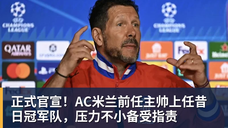 正式官宣！AC米兰前任主帅上任昔日冠军队，压力不小备受指责