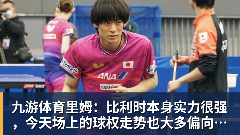 九游体育里姆：比利时本身实力很强，今天场上的球权走势也大多偏向他们