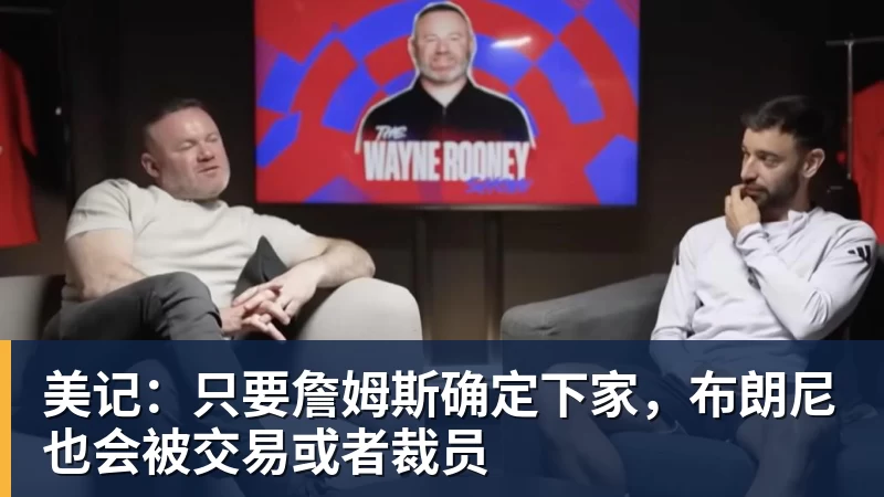 九游体育美记：只要詹姆斯确定下家，布朗尼也会被交易或者裁员