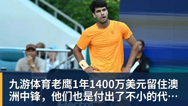 九游体育老鹰1年1400万美元留住澳洲中锋，他们也是付出了不小的代价？