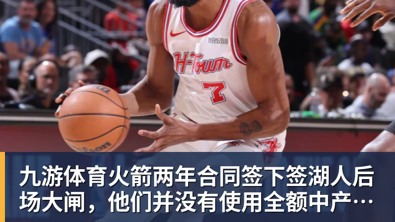 九游体育火箭两年合同签下签湖人后场大闸，他们并没有使用全额中产特例？