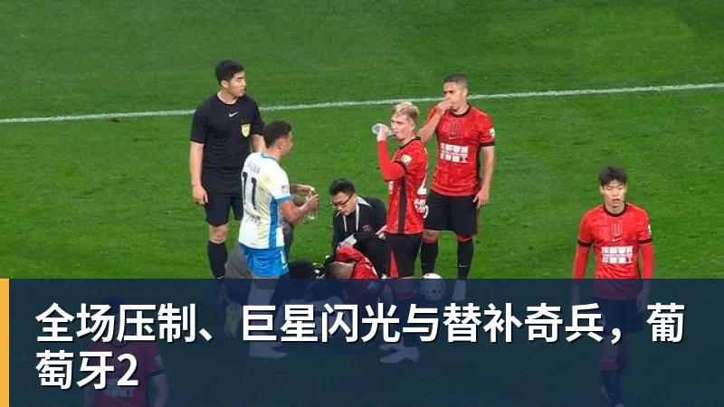 全场压制、巨星闪光与替补奇兵，葡萄牙2
