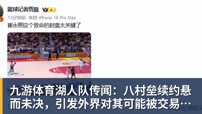 九游体育湖人队传闻：八村垒续约悬而未决，引发外界对其可能被交易的猜测