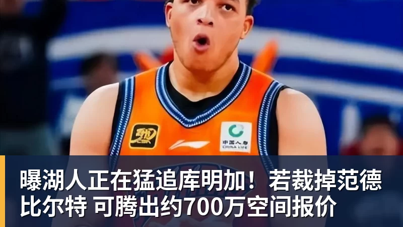 曝湖人正在猛追库明加！若裁掉范德比尔特 可腾出约700万空间报价