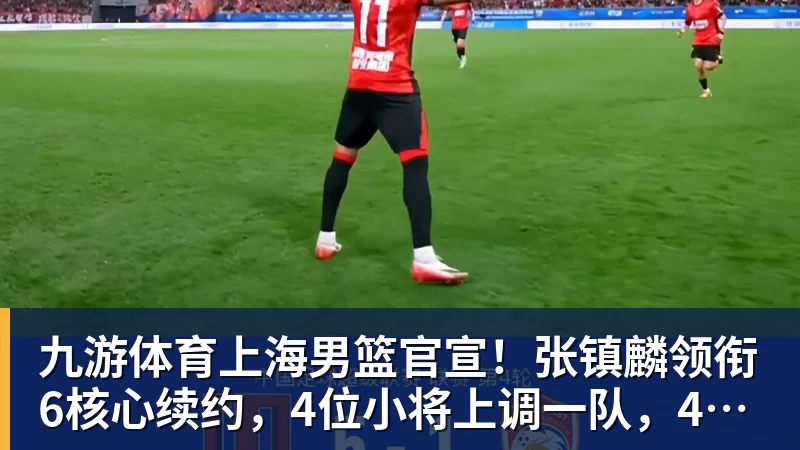 九游体育上海男篮官宣！张镇麟领衔6核心续约，4位小将上调一队，4人离队