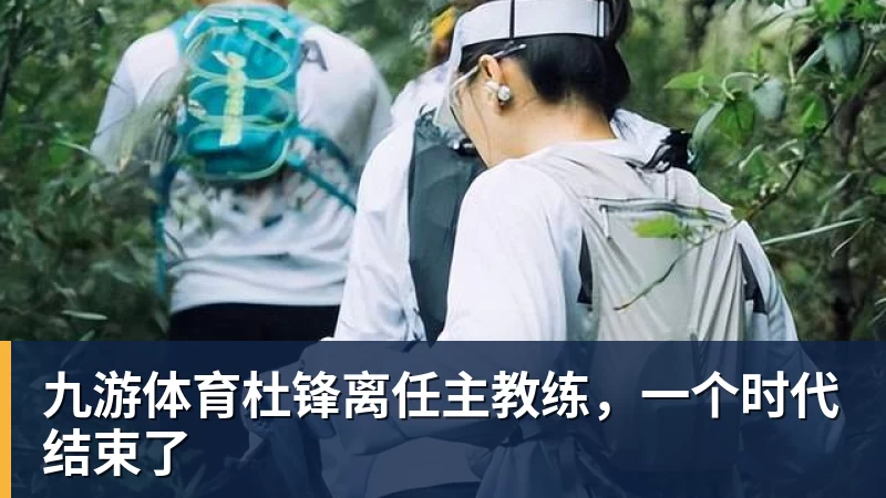 九游体育杜锋离任主教练，一个时代结束了