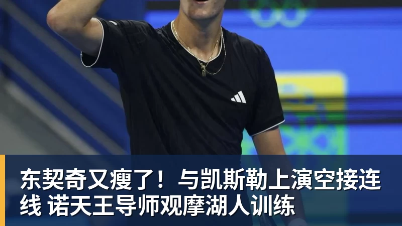 东契奇又瘦了！与凯斯勒上演空接连线 诺天王导师观摩湖人训练