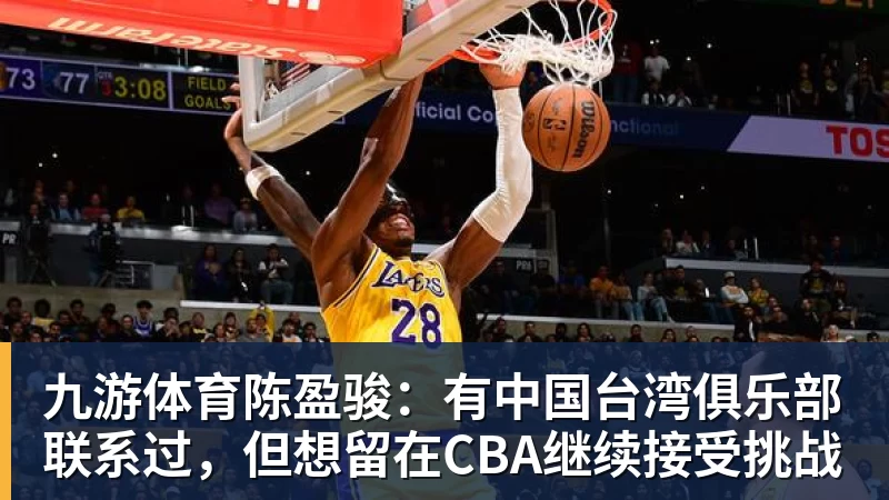 九游体育陈盈骏：有中国台湾俱乐部联系过，但想留在CBA继续接受挑战