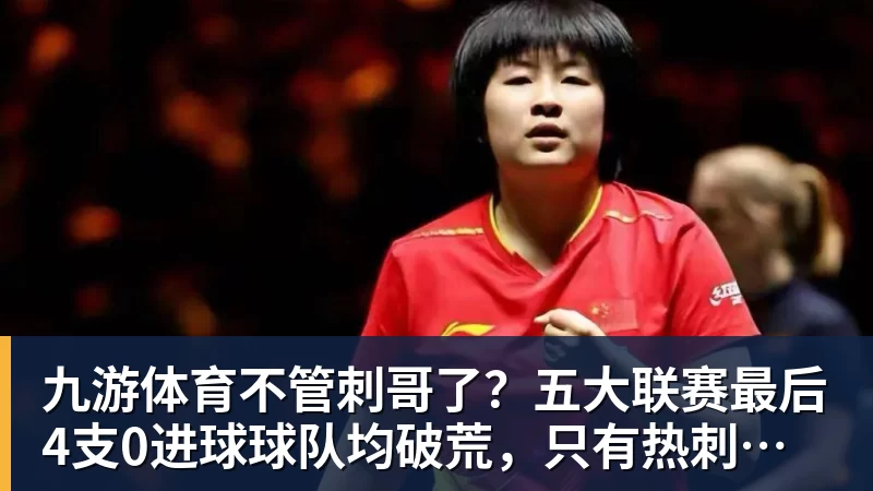 九游体育不管刺哥了？五大联赛最后4支0进球球队均破荒，只有热刺没赢