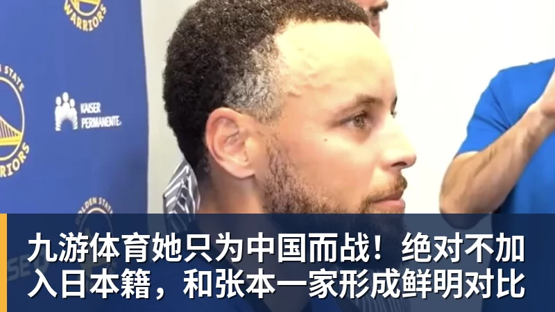 九游体育她只为中国而战！绝对不加入日本籍，和张本一家形成鲜明对比