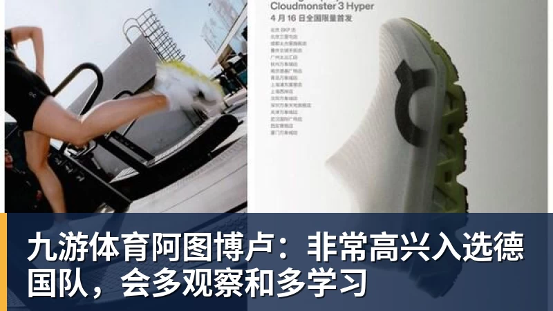 九游体育阿图博卢：非常高兴入选德国队，会多观察和多学习