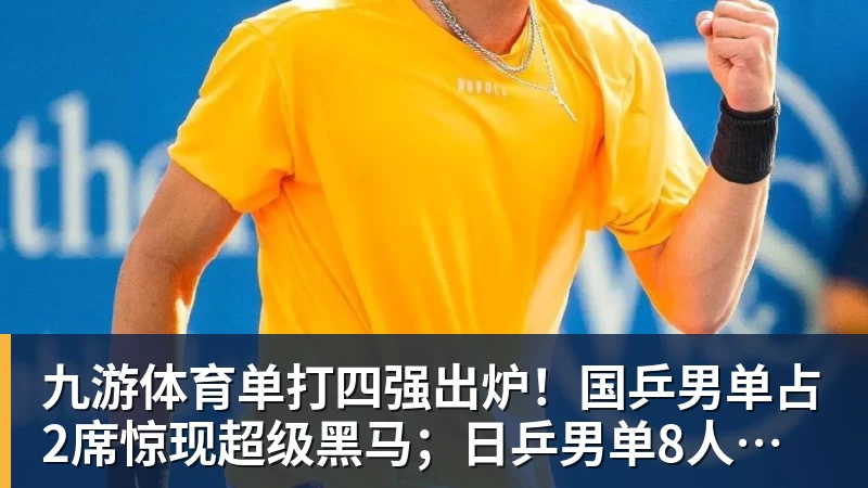 九游体育单打四强出炉！国乒男单占2席惊现超级黑马；日乒男单8人全军覆没