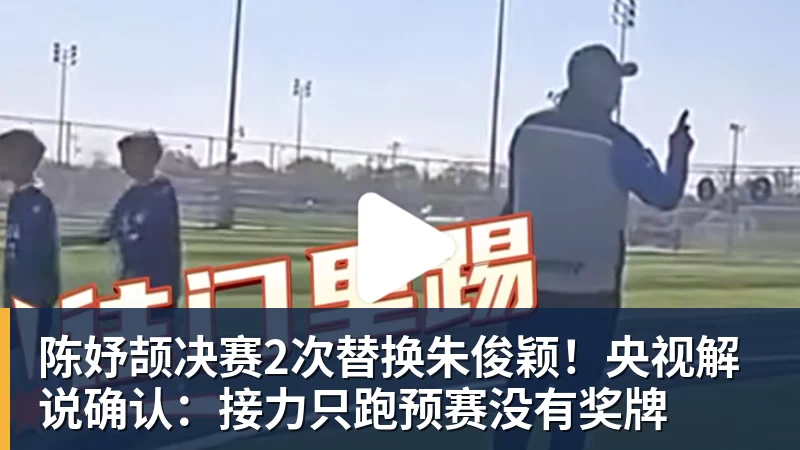 陈妤颉决赛2次替换朱俊颖！央视解说确认：接力只跑预赛没有奖牌