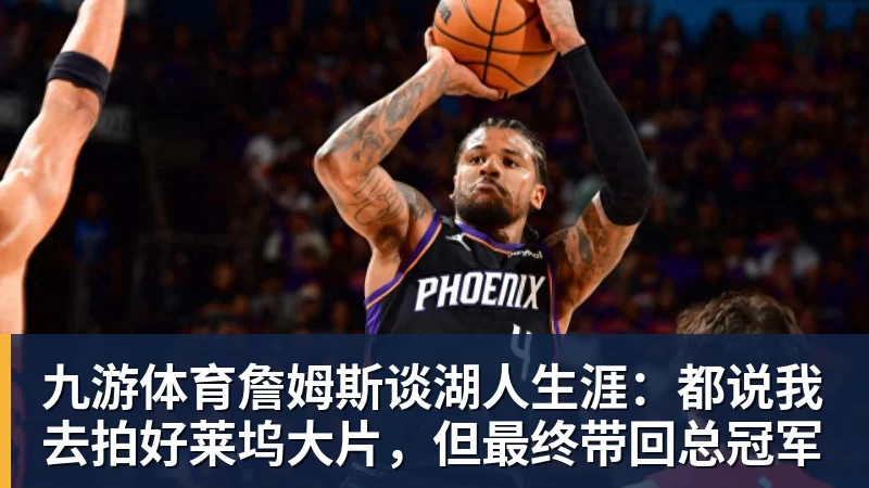 九游体育詹姆斯谈湖人生涯：都说我去拍好莱坞大片，但最终带回总冠军