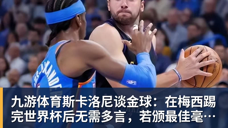 九游体育斯卡洛尼谈金球：在梅西踢完世界杯后无需多言，若颁最佳毫无疑问