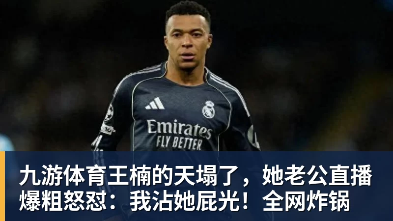 九游体育王楠的天塌了，她老公直播爆粗怒怼：我沾她屁光！全网炸锅
