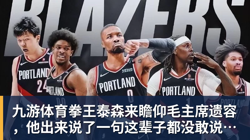 九游体育拳王泰森来瞻仰毛主席遗容，他出来说了一句这辈子都没敢说的话