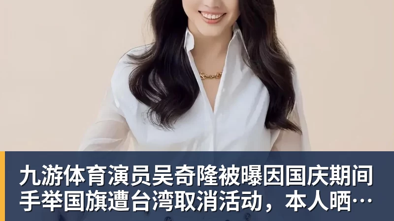九游体育演员吴奇隆被曝因国庆期间手举国旗遭台湾取消活动，本人晒爬长城、游览北京天坛视频，坚持称“我们国家”“不赚钱也是这个立场”