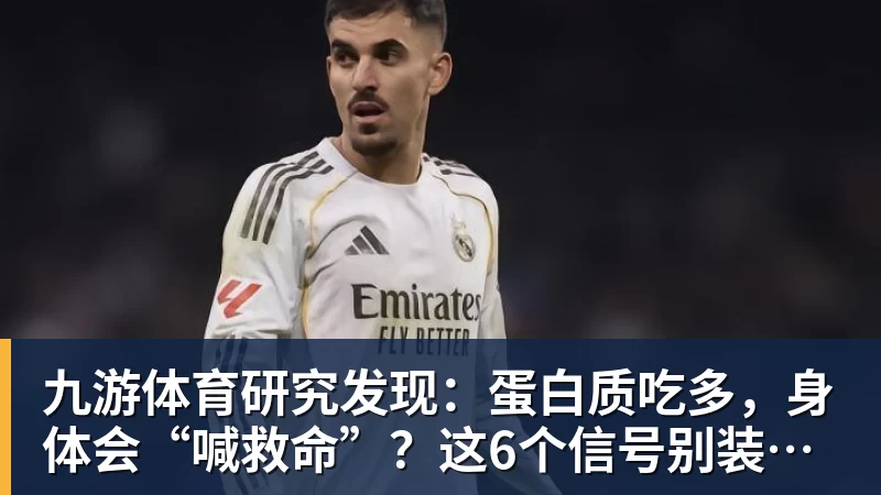 九游体育研究发现：蛋白质吃多，身体会“喊救命”？这6个信号别装看不见