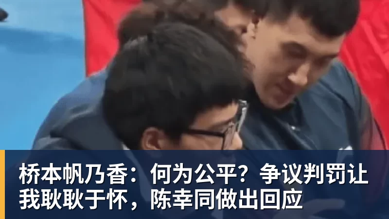 桥本帆乃香：何为公平？争议判罚让我耿耿于怀，陈幸同做出回应