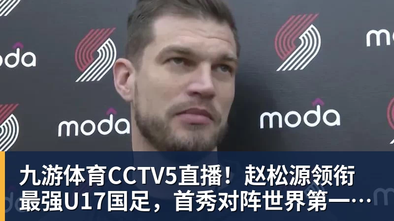 九游体育CCTV5直播！赵松源领衔最强U17国足，首秀对阵世界第一，胜率或不超10%