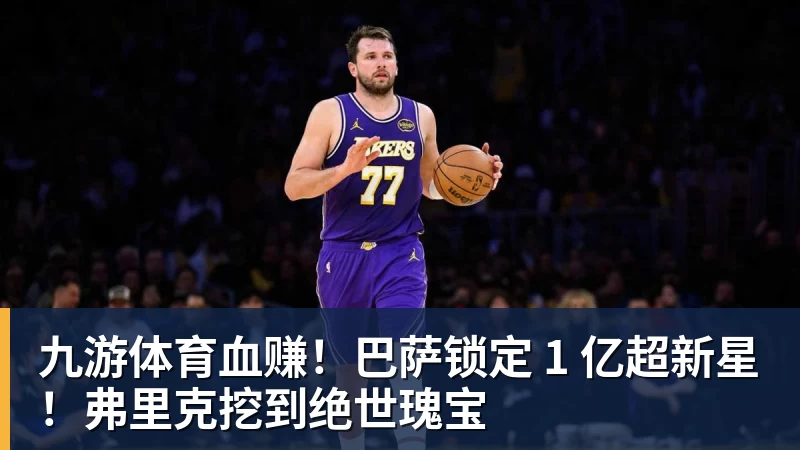九游体育血赚！巴萨锁定 1 亿超新星！弗里克挖到绝世瑰宝