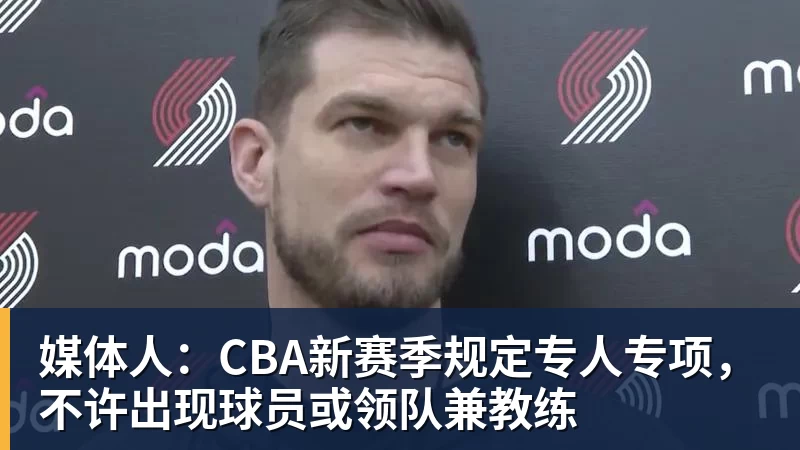 九游体育媒体人：CBA新赛季规定专人专项，不许出现球员或领队兼教练