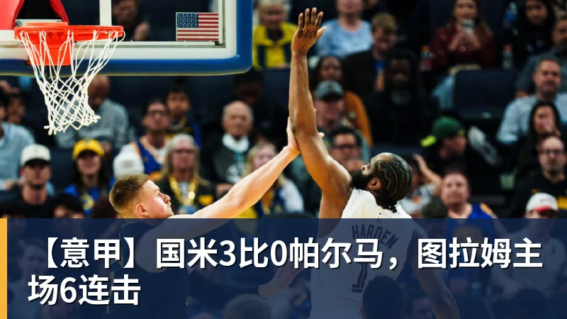 【意甲】国米3比0帕尔马，图拉姆主场6连击