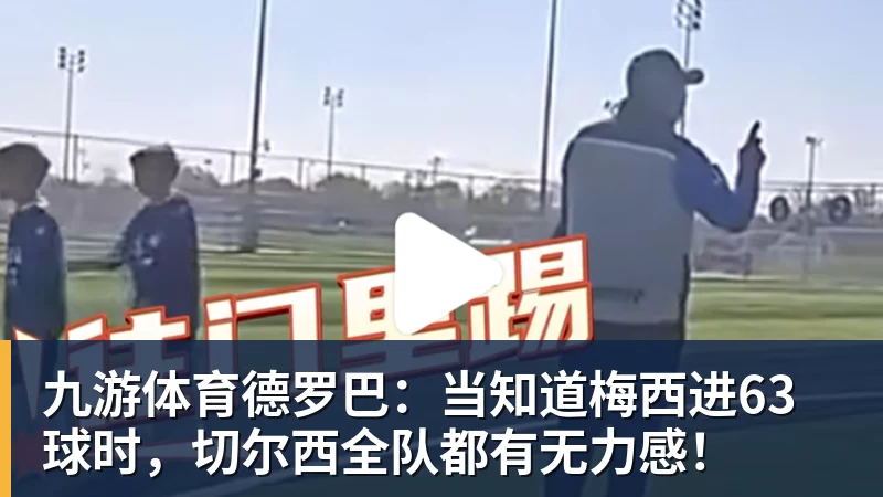 九游体育德罗巴：当知道梅西进63球时，切尔西全队都有无力感！