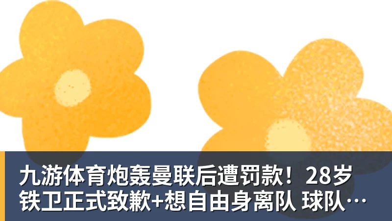九游体育炮轰曼联后遭罚款！28岁铁卫正式致歉+想自由身离队 球队取消聚餐