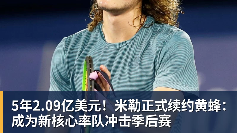 九游体育5年2.09亿美元！米勒正式续约黄蜂：成为新核心率队冲击季后赛