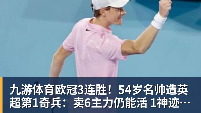 九游体育欧冠3连胜！54岁名帅造英超第1奇兵：卖6主力仍能活 1神迹仅逊皇马