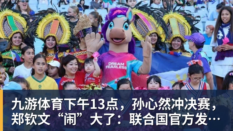 九游体育下午13点，孙心然冲决赛，郑钦文“闹”大了：联合国官方发文盛赞