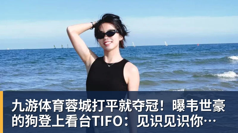 九游体育蓉城打平就夺冠！曝韦世豪的狗登上看台TIFO：见识见识你的本事