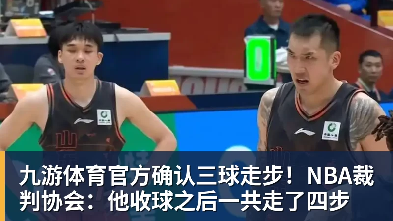 九游体育官方确认三球走步！NBA裁判协会：他收球之后一共走了四步