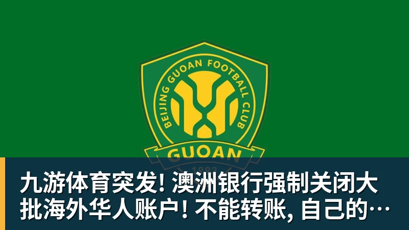 九游体育突发! 澳洲银行强制关闭大批海外华人账户! 不能转账, 自己的钱也不能用