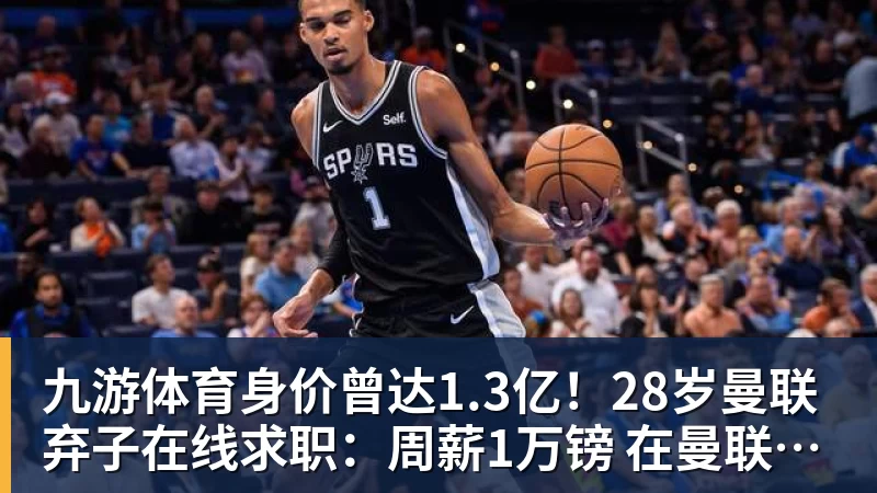 九游体育身价曾达1.3亿！28岁曼联弃子在线求职：周薪1万镑 在曼联时25万镑