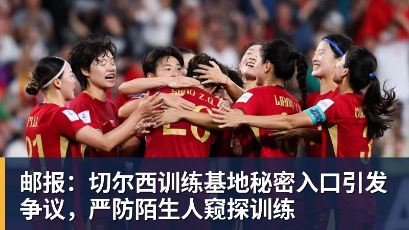邮报：切尔西训练基地秘密入口引发争议，严防陌生人窥探训练